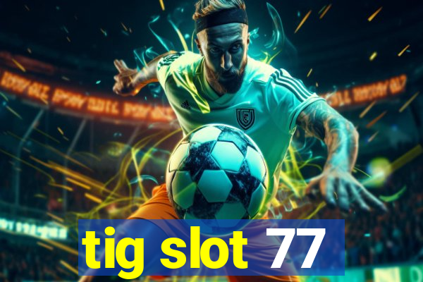 tig slot 77